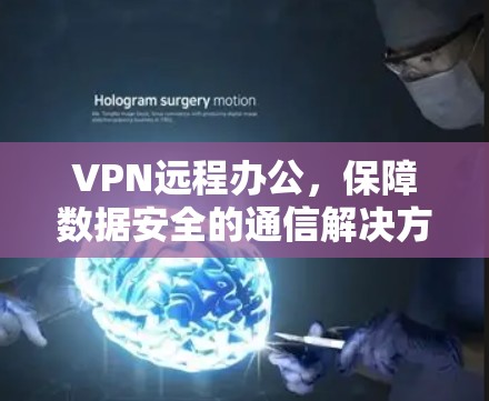 VPN远程办公，保障数据安全的通信解决方案