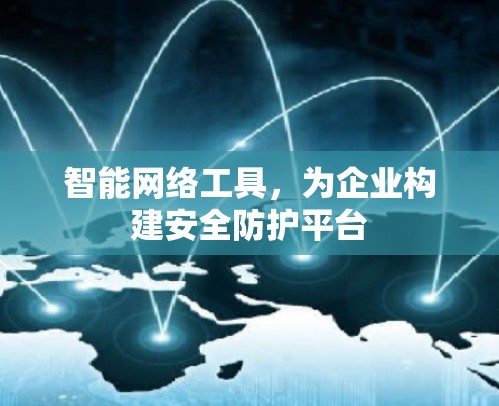 智能网络工具，为企业构建安全防护平台