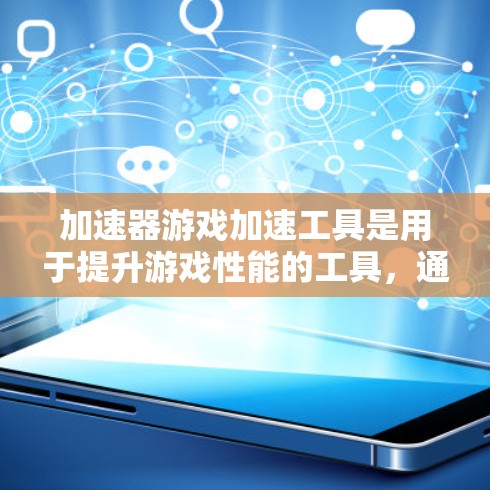 加速器游戏加速工具是用于提升游戏性能的工具，通过多种技术优化游戏运行。以下是对这些工具的详细总结