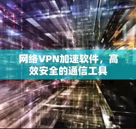 网络VPN加速软件，高效安全的通信工具