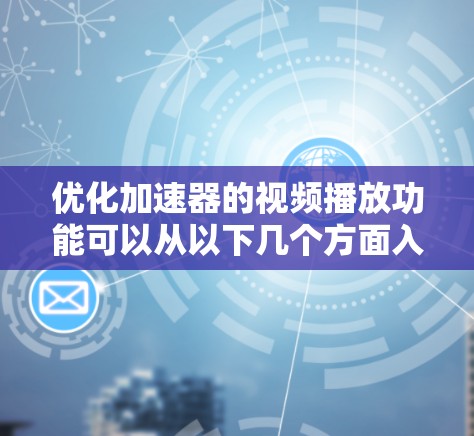 优化加速器的视频播放功能可以从以下几个方面入手，以提升用户体验和功能的全面性