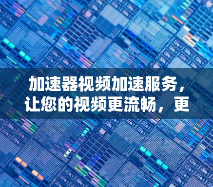 加速器视频加速服务,让您的视频更流畅,更高效 加速器视频加速服务,让您的视频更流畅,更高效