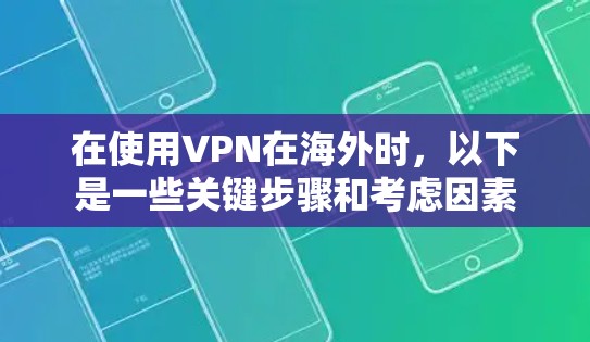 在使用VPN在海外时，以下是一些关键步骤和考虑因素