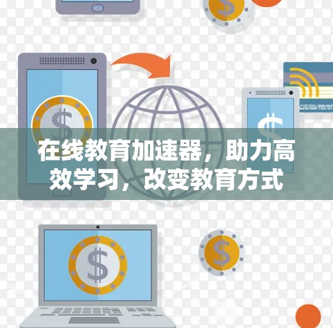 在线教育加速器，助力高效学习，改变教育方式