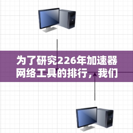 为了研究226年加速器网络工具的排行，我们可以按照以下步骤进行分析和整理