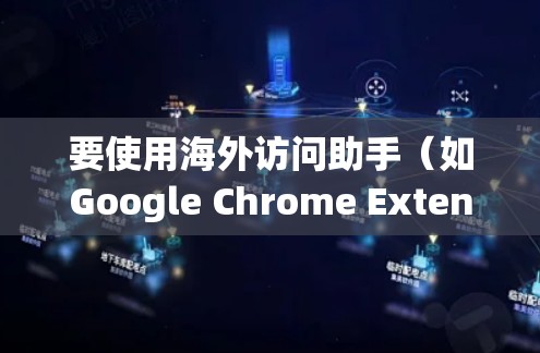 要使用海外访问助手（如Google Chrome Extension）访问海外网站，按照以下步骤操作