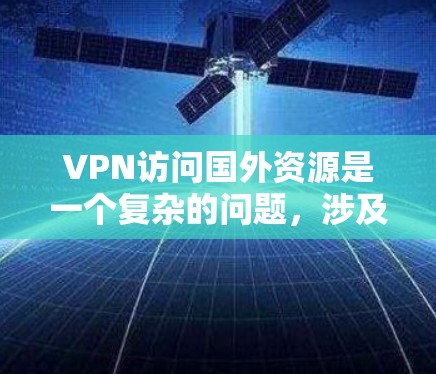 VPN访问国外资源是一个复杂的问题，涉及安全、经济、隐私和法律等多个方面。以下是对这个问题的详细分析和解决方案