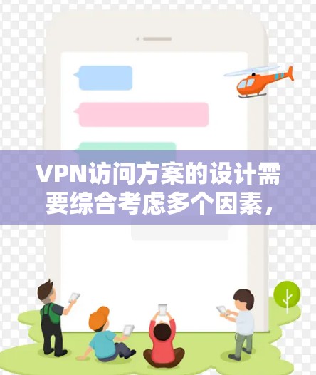 VPN访问方案的设计需要综合考虑多个因素,以确保安全、高效且符合个人需求。以下是一个结构化的指南,帮助您制定一个全面的访问方案 VPN访问方案的设计需要综合考虑多个因素,以确保安全、高效且符合个人需求。以下是一个结构化的指南,帮助您制定一个全面的访问方案