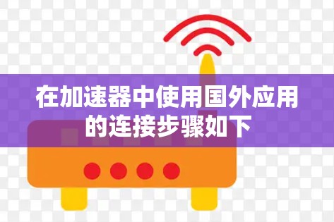 在加速器中使用国外应用的连接步骤如下 在加速器中使用国外应用的连接步骤如下