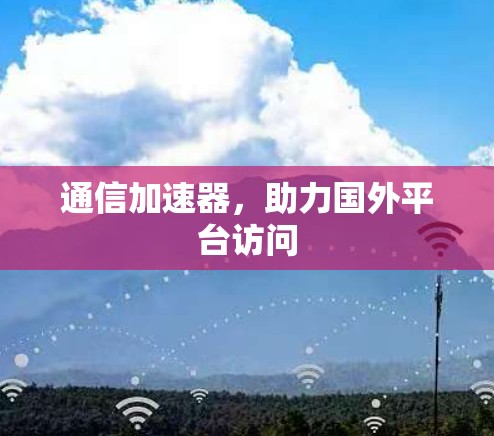 通信加速器,助力国外平台访问 通信加速器,助力国外平台访问