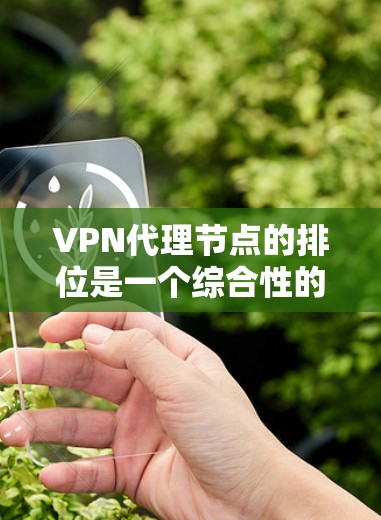 VPN代理节点的排位是一个综合性的过程，涉及多个因素和标准。以下是对VPN代理节点排位的详细分析