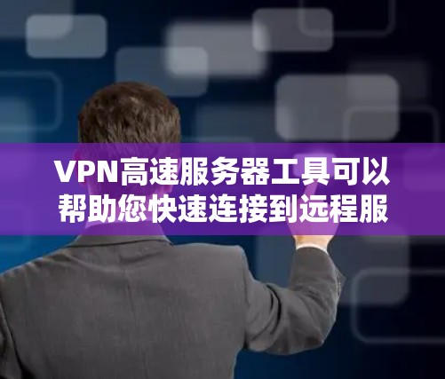 VPN高速服务器工具可以帮助您快速连接到远程服务器，特别是在需要高带宽或实时连接的情况。以下是其主要功能及其使用方法