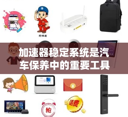 加速器稳定系统是汽车保养中的重要工具，旨在帮助车子在加速时保持稳定，避免颠簸和碰撞。以下是对该工具的详细分析