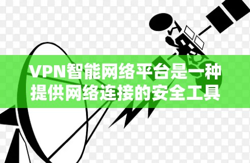 VPN智能网络平台是一种提供网络连接的安全工具，旨在保护用户在网络环境下的隐私和信息安全。以下是几种常见的VPN平台及其特点