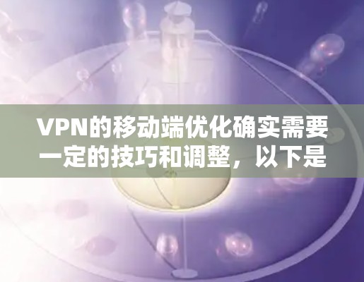 VPN的移动端优化确实需要一定的技巧和调整，以下是一些可以帮助你优化的步骤和方法