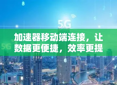 加速器移动端连接，让数据更便捷，效率更提升