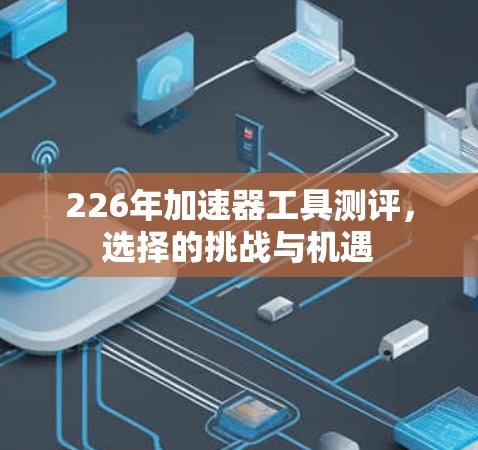 226年加速器工具测评，选择的挑战与机遇