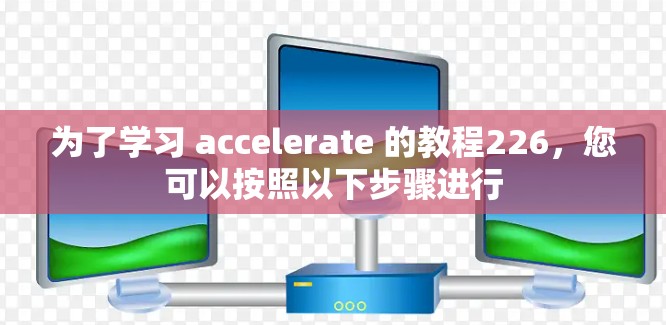 为了学习 accelerate 的教程226，您可以按照以下步骤进行