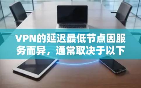 VPN的延迟最低节点因服务而异，通常取决于以下几个因素