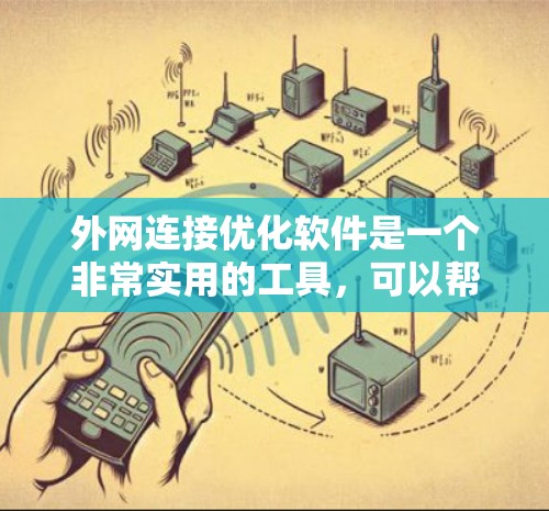 外网连接优化软件是一个非常实用的工具，可以帮助你优化外网的连接性能，提升访问效率。以下是一些常见的外网连接优化软件及其功能，供你参考